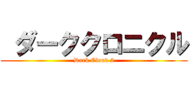  ダーククロニクル (Dark Cloud 2)