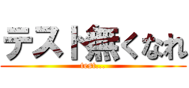 テスト無くなれ (test...)