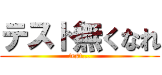 テスト無くなれ (test...)