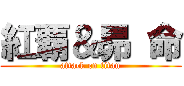 紅覇＆昴 命 (attack on titan)