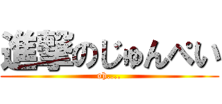 進撃のじゅんぺい (oh....)