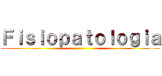 Ｆｉｓｉｏｐａｔｏｌｏｇｉａ ()