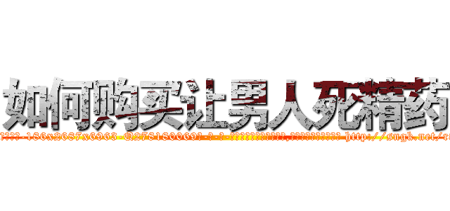 如何购买让男人死精药 (如何购买让男人死精药【电-186x2687x6963-Q278180069元-吉-药-业】我们做的是长期生意,靠的是老客户长期支持 http://sngk.net/r8hf1N
)