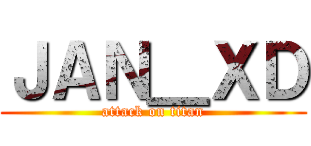 ＪＡＮ＿ＸＤ (attack on titan)