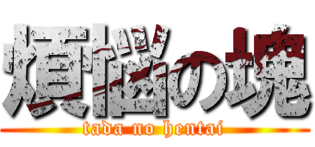 煩悩の塊 (tada no hentai)