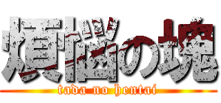 煩悩の塊 (tada no hentai)