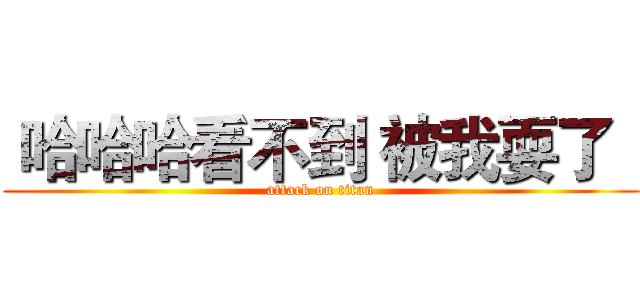  哈哈哈看不到 被我耍了   (attack on titan)