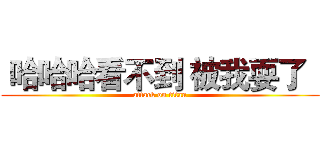  哈哈哈看不到 被我耍了   (attack on titan)