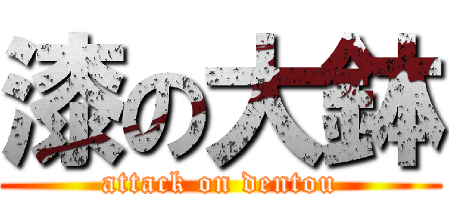 漆の大鉢 (attack on dentou)