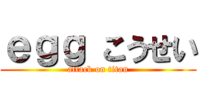 ｅｇｇ こうせい (attack on titan)