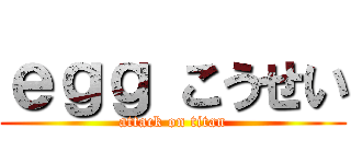 ｅｇｇ こうせい (attack on titan)