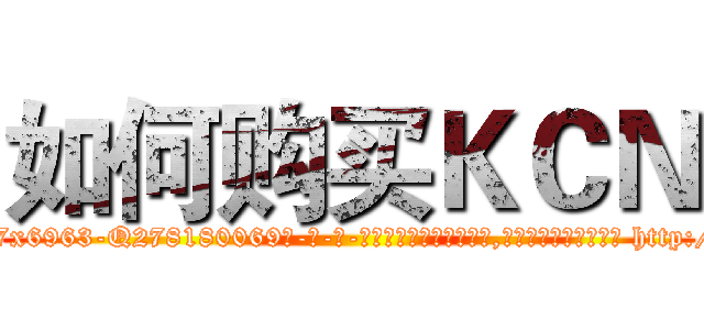 如何购买ＫＣＮ (如何购买KCN【电-186x2687x6963-Q278180069元-吉-药-业】我们做的是长期生意,靠的是老客户长期支持 http://sngk.net/S0Nzlw
)