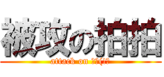 被攻の拍拍 (attack on 拍拍(!?)