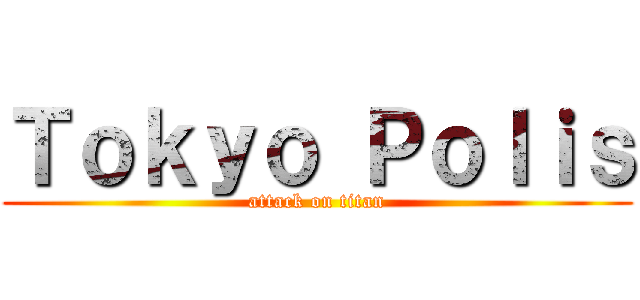 Ｔｏｋｙｏ Ｐｏｌｉｓ (attack on titan)