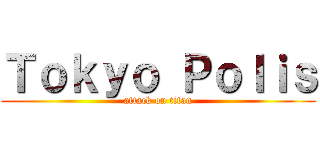 Ｔｏｋｙｏ Ｐｏｌｉｓ (attack on titan)