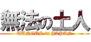 無法の土人 (TUNGUS in JAPAN)