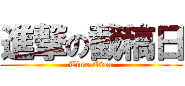 進撃の截稿日 (Time Over)