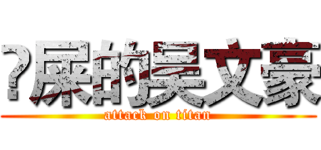 吔屎的吴文豪 (attack on titan)
