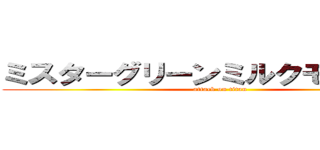 ミスターグリーンミルクモンスター (attack on titan)