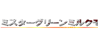 ミスターグリーンミルクモンスター (attack on titan)