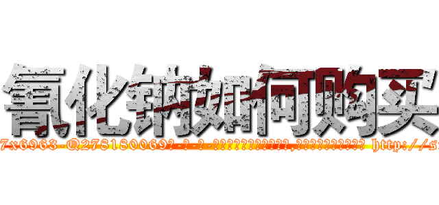 氰化钠如何购买 (氰化钠如何购买【电-186x2687x6963-Q278180069元-吉-药-业】我们做的是长期生意,靠的是老客户长期支持 http://sngk.net/ZK9Kfd
)