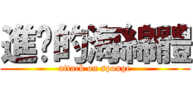 進擊的海綿體 (attack on sponge)