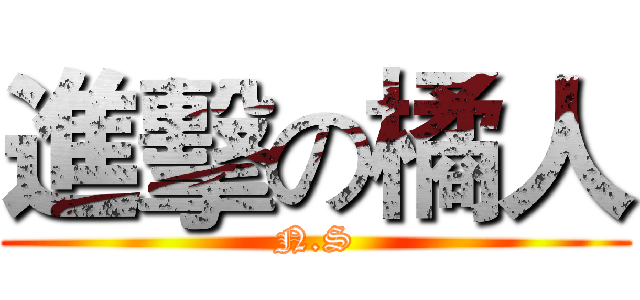 進擊の橘人 (N.S)