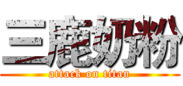 三鹿奶粉 (attack on titan)