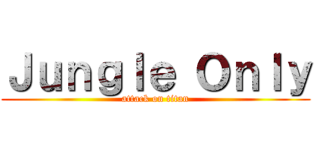 Ｊｕｎｇｌｅ Ｏｎｌｙ (attack on titan)