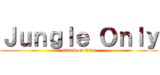 Ｊｕｎｇｌｅ Ｏｎｌｙ (attack on titan)