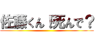 佐藤くん！死んで？ ()