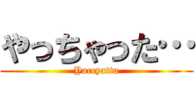やっちゃった… (Yaccyatta)
