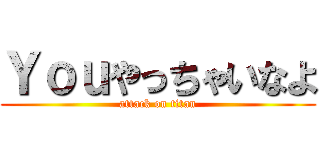 Ｙｏｕやっちゃいなよ (attack on titan)