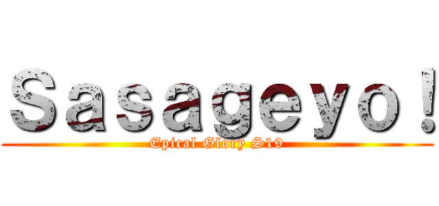 Ｓａｓａｇｅｙｏ！ (Epical Glory S19)