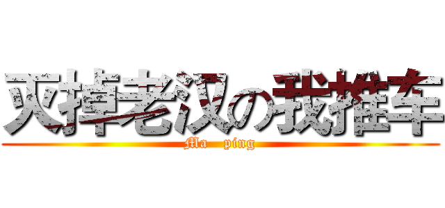灭掉老汉の我推车 (Ma   ping)