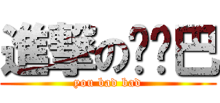 進撃の权鸡巴 (you bad bad)