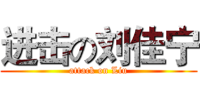进击の刘佳宁 (attack on Liu)