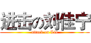 进击の刘佳宁 (attack on Liu)