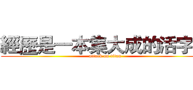 經歷是一本集大成的活字典 (attack on titan)