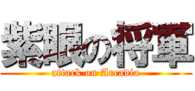 紫眼の将軍 (attack on Arcadia)