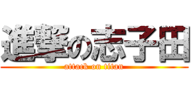 進撃の志子田 (attack on titan)