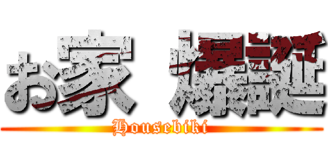 お家 爆誕 (Housebiki)