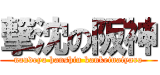 撃沈の阪神 (nandeya hanshin kankeinaiyaro)
