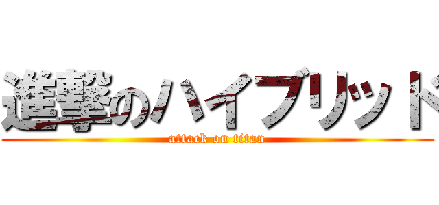 進撃のハイブリッド (attack on titan)