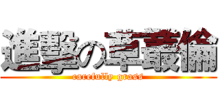 進擊の草叢倫 (carefully grass)