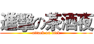 進擊の茶酒夜 (attack on dick)