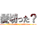 髪切った？ (Tamori\'s question)