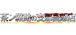 茶ン殺助の支那畜飯店 ()