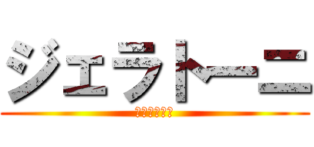 ジェラトーニ (ジェラトーニ)