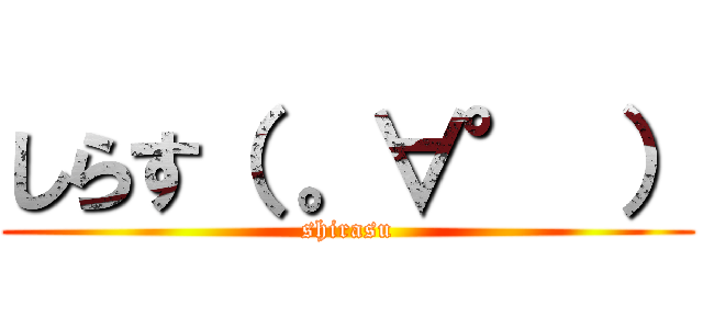 しらす（ 。∀° ） (shirasu)